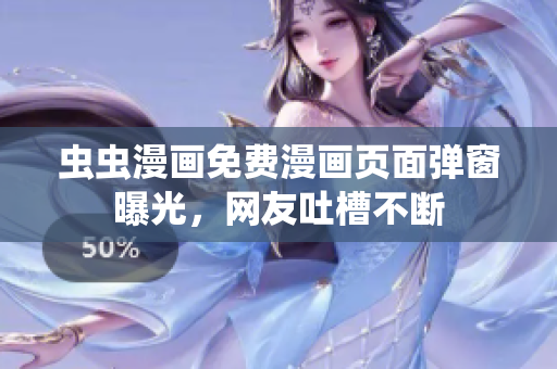 虫虫漫画免费漫画页面弹窗曝光，网友吐槽不断