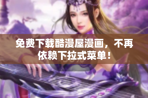 免费下载酷漫屋漫画，不再依赖下拉式菜单！