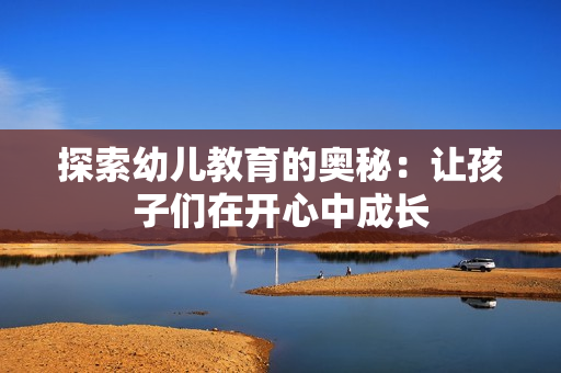 探索幼儿教育的奥秘：让孩子们在开心中成长