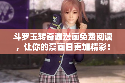 斗罗玉转奇遇漫画免费阅读，让你的漫画日更加精彩！