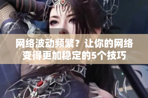 网络波动频繁？让你的网络变得更加稳定的5个技巧