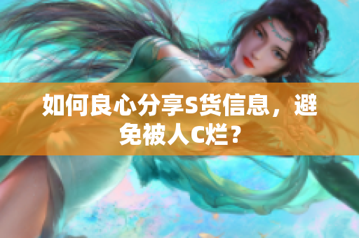 如何良心分享S货信息，避免被人C烂？