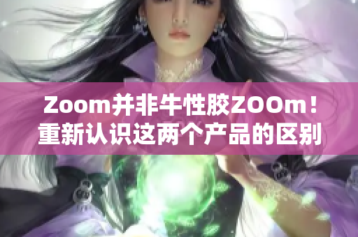 Zoom并非牛性胶ZOOm！重新认识这两个产品的区别