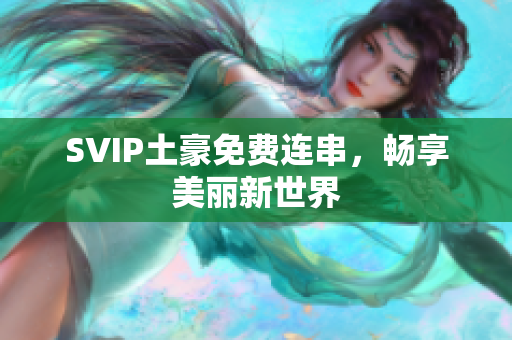 SVIP土豪免费连串，畅享美丽新世界