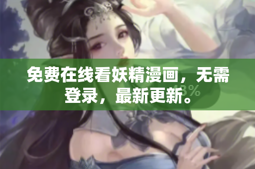 免费在线看妖精漫画，无需登录，最新更新。