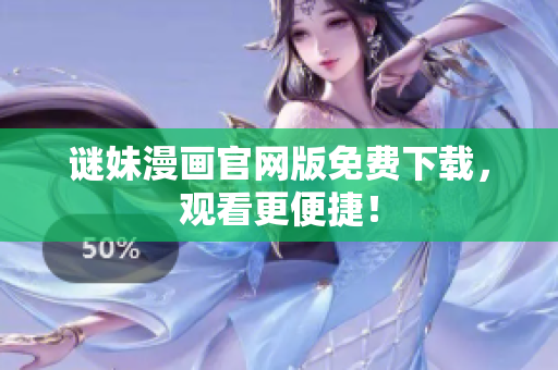 谜妹漫画官网版免费下载，观看更便捷！