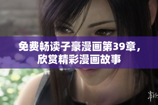 免费畅读子豪漫画第39章，欣赏精彩漫画故事