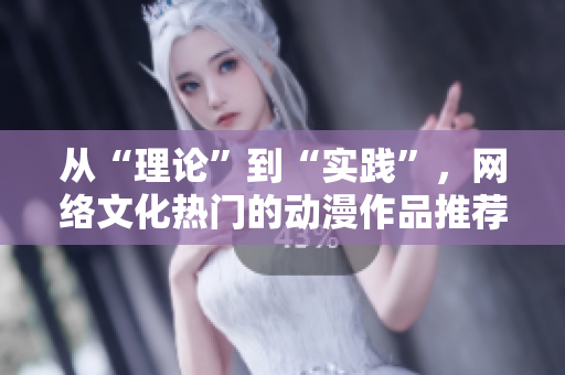 从“理论”到“实践”，网络文化热门的动漫作品推荐。