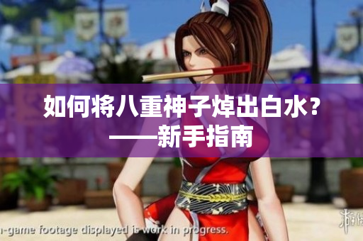 如何将八重神子焯出白水？——新手指南