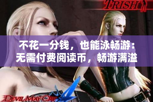 不花一分钱，也能泳畅游：无需付费阅读币，畅游满溢泳池。