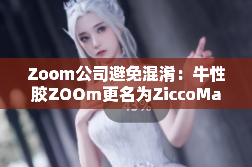 Zoom公司避免混淆：牛性胶ZOOm更名为ZiccoMa