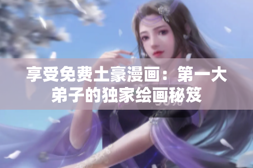 享受免费土豪漫画：第一大弟子的独家绘画秘笈