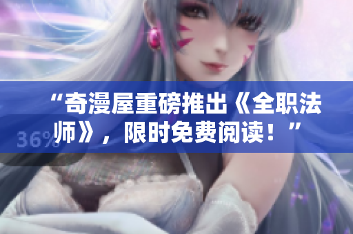 “奇漫屋重磅推出《全职法师》，限时免费阅读！”