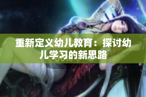 重新定义幼儿教育：探讨幼儿学习的新思路