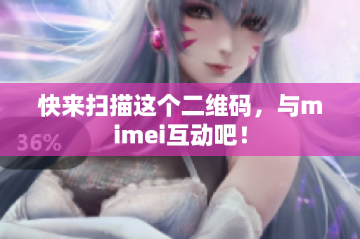 快来扫描这个二维码，与mimei互动吧！