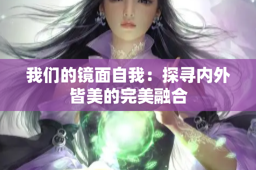 我们的镜面自我：探寻内外皆美的完美融合
