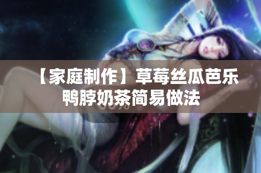 【家庭制作】草莓丝瓜芭乐鸭脖奶茶简易做法