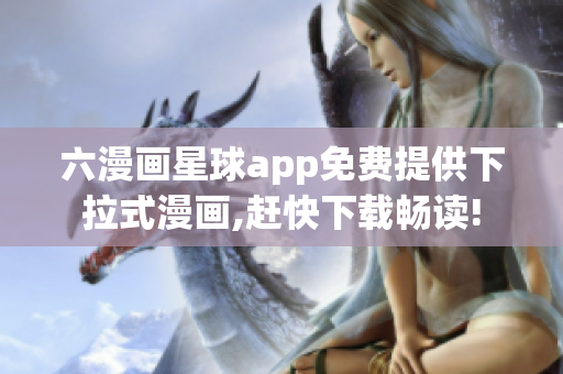 六漫画星球app免费提供下拉式漫画,赶快下载畅读!