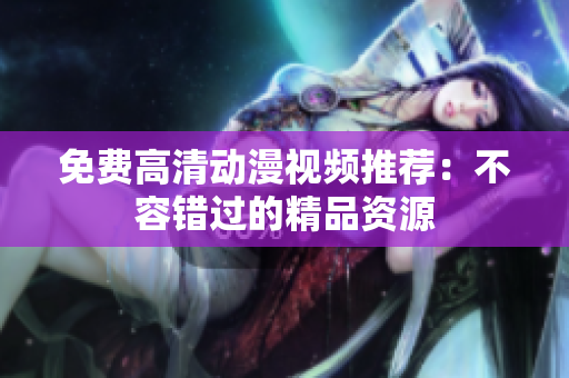 免费高清动漫视频推荐：不容错过的精品资源