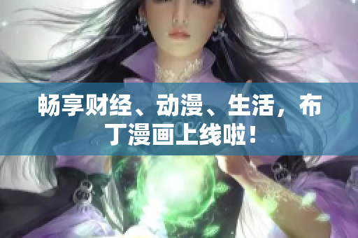 畅享财经、动漫、生活，布丁漫画上线啦！