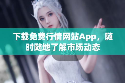 下载免费行情网站App，随时随地了解市场动态