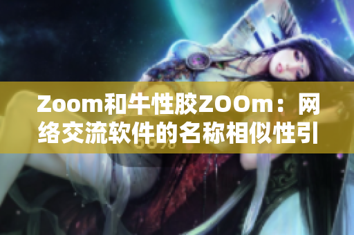 Zoom和牛性胶ZOOm：网络交流软件的名称相似性引起的误解