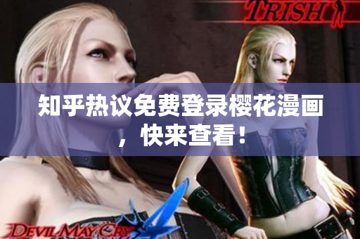 知乎热议免费登录樱花漫画，快来查看！