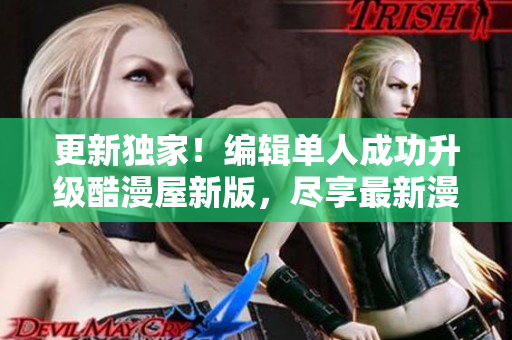 更新独家！编辑单人成功升级酷漫屋新版，尽享最新漫画世界