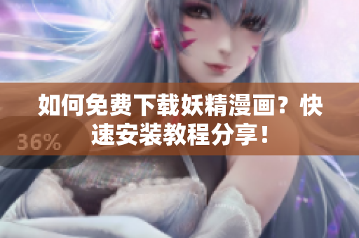 如何免费下载妖精漫画？快速安装教程分享！