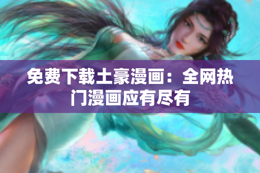 免费下载土豪漫画：全网热门漫画应有尽有