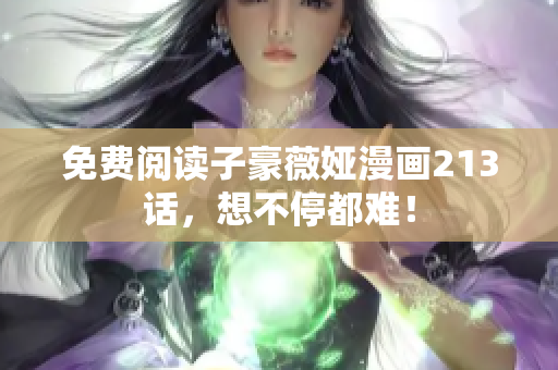 免费阅读子豪薇娅漫画213话，想不停都难！