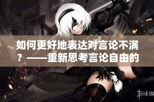 如何更好地表达对言论不满？——重新思考言论自由的界限