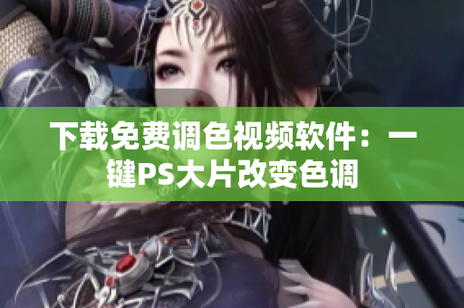 下载免费调色视频软件：一键PS大片改变色调