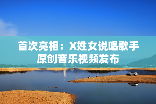 首次亮相：X姓女说唱歌手原创音乐视频发布