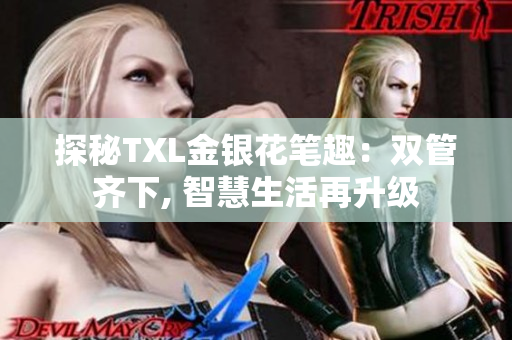 探秘TXL金银花笔趣：双管齐下, 智慧生活再升级