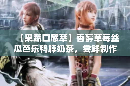 【果蔬口感萃】香醇草莓丝瓜芭乐鸭脖奶茶，尝鲜制作！