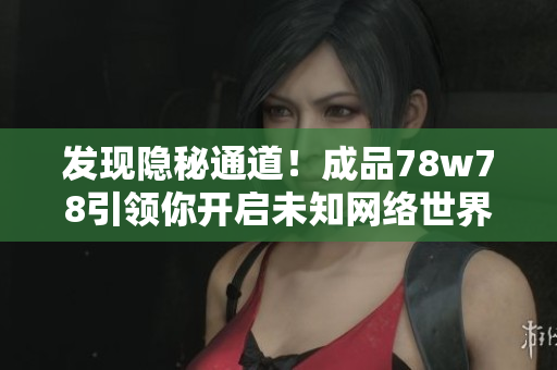 发现隐秘通道！成品78w78引领你开启未知网络世界