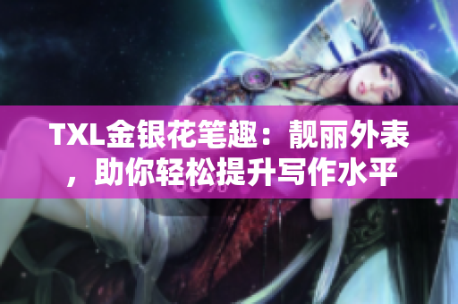 TXL金银花笔趣：靓丽外表，助你轻松提升写作水平