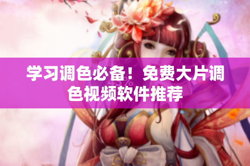 学习调色必备！免费大片调色视频软件推荐