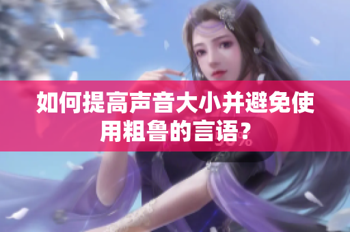 如何提高声音大小并避免使用粗鲁的言语？