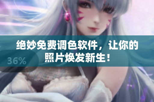 绝妙免费调色软件，让你的照片焕发新生！