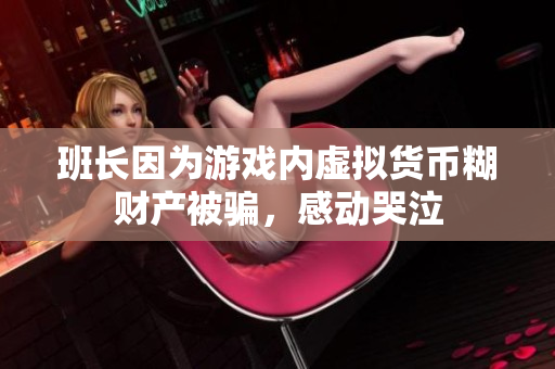 班长因为游戏内虚拟货币糊财产被骗，感动哭泣