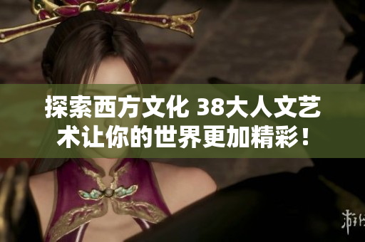 探索西方文化 38大人文艺术让你的世界更加精彩！