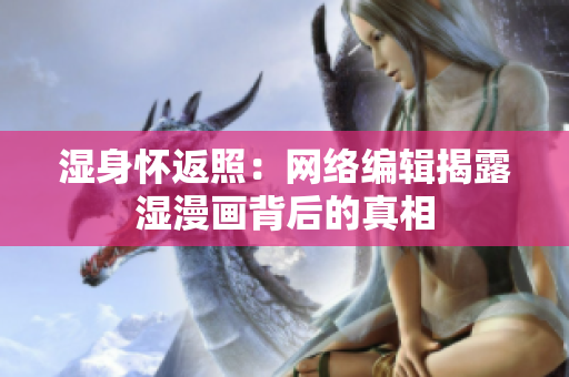 湿身怀返照：网络编辑揭露湿漫画背后的真相