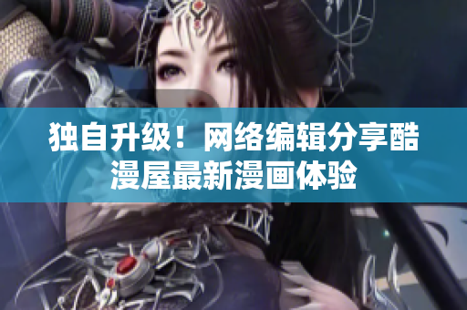 独自升级！网络编辑分享酷漫屋最新漫画体验