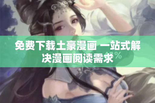 免费下载土豪漫画 一站式解决漫画阅读需求