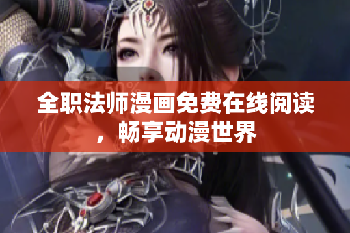 全职法师漫画免费在线阅读，畅享动漫世界