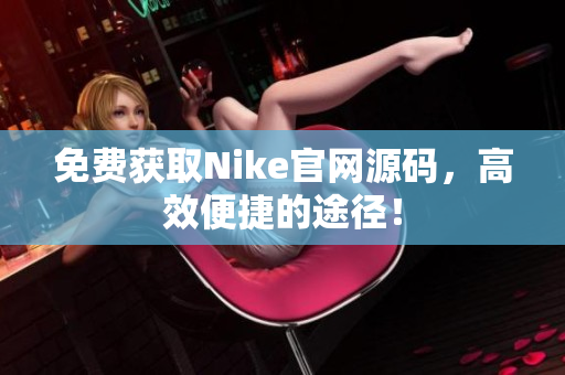 免费获取Nike官网源码，高效便捷的途径！