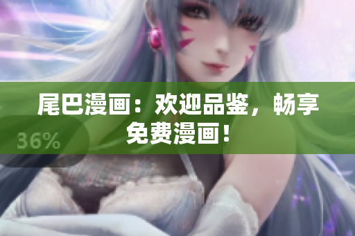 尾巴漫画：欢迎品鉴，畅享免费漫画！