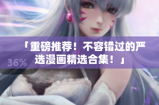 「重磅推荐！不容错过的严选漫画精选合集！」